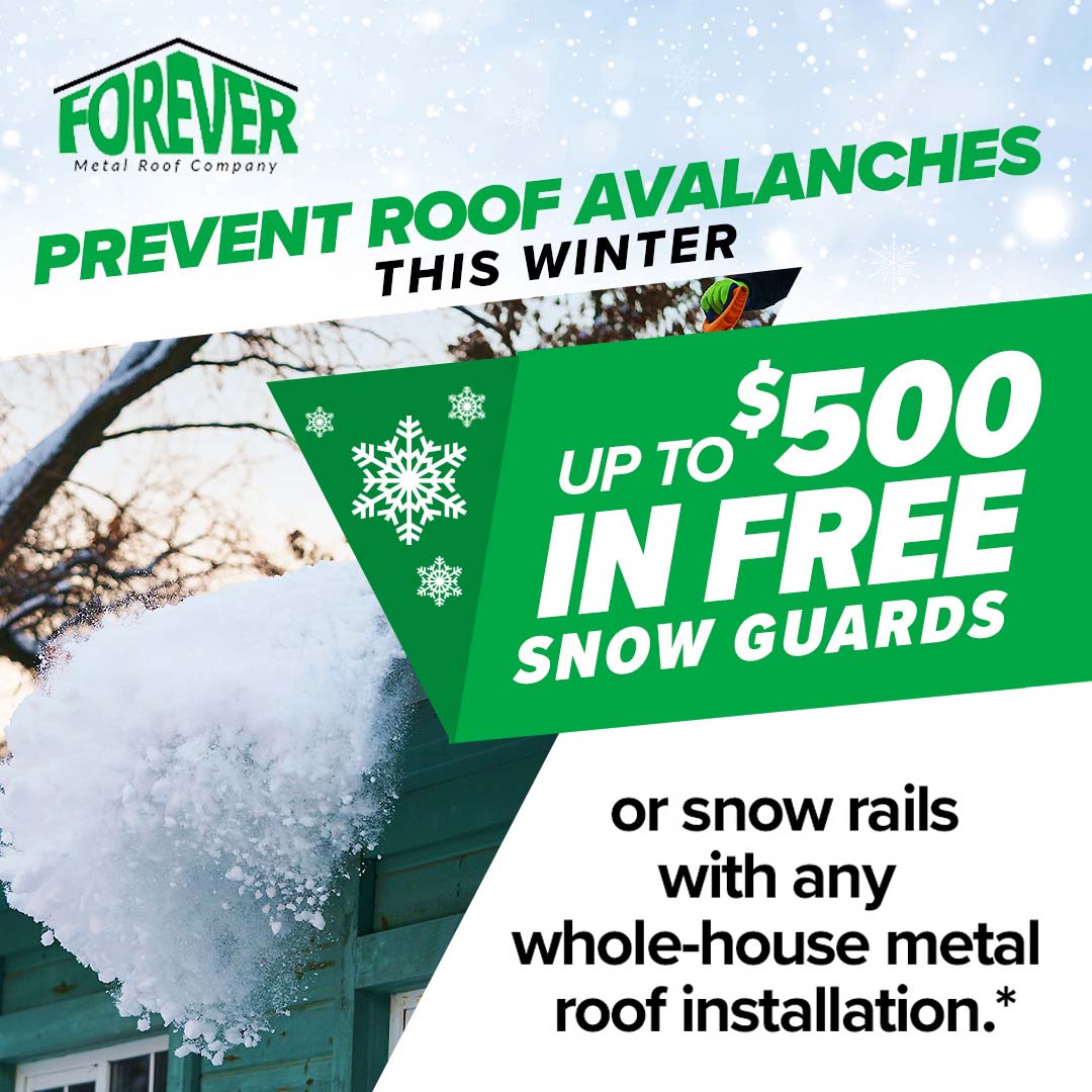 PREVENT ROOF AVALANCHES THIS WINTER UP TO $500 IN FREE SNOW GUARDS or snow rails with any whole-house metal roof installation.*